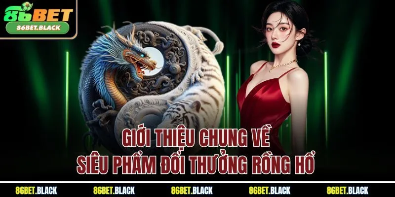 Giới thiệu chung về siêu phẩm đổi thưởng Rồng Hổ